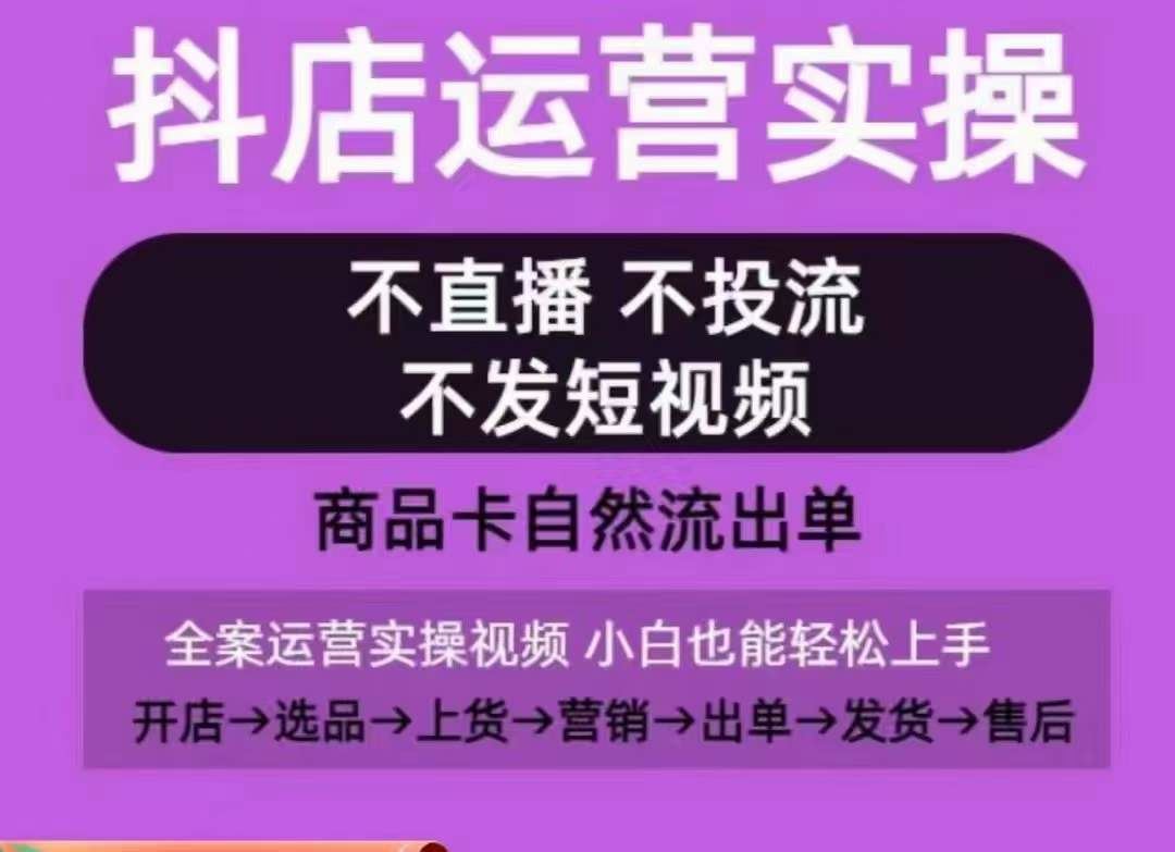 抖店运营实操课，从0-1起店视频全实操，不直播、不投流、不发短视频，商品卡自然流出单-大可网创