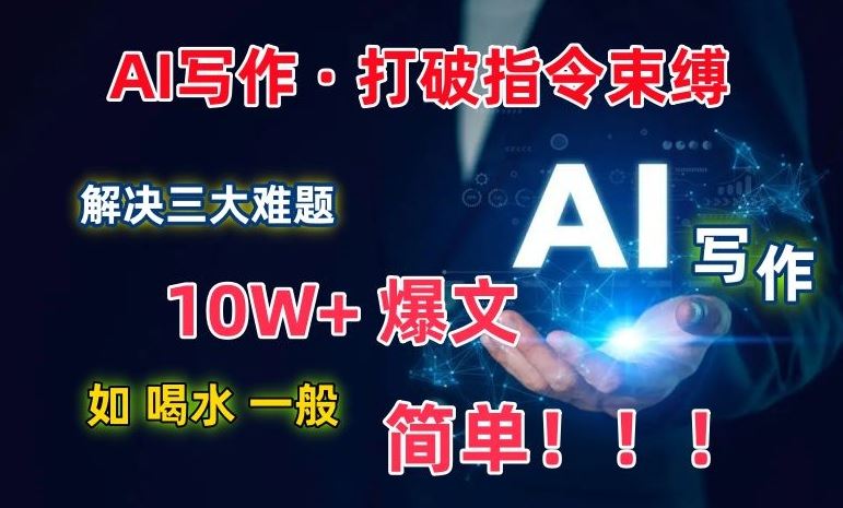 AI写作：解决三大难题，10W+爆文如喝水一般简单，打破指令调教束缚【揭秘】-大可网创