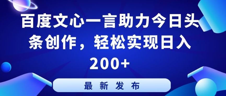 百度文心一言助力今日头条创作，轻松实现日入200+【揭秘】-大可网创