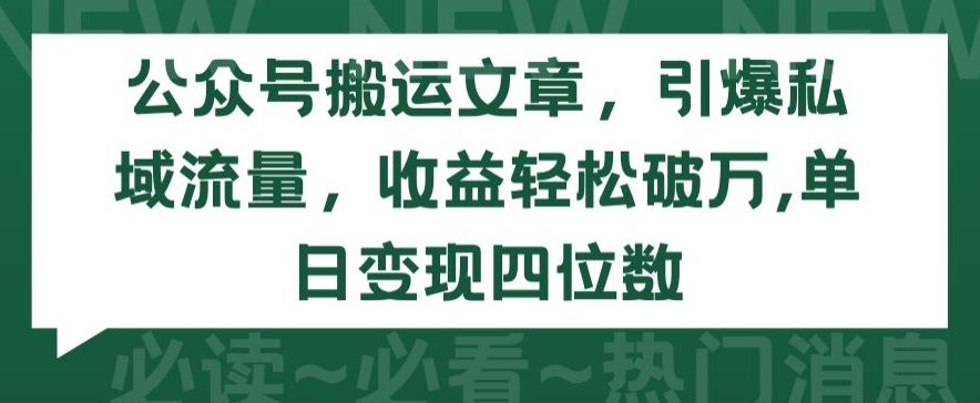 公众号搬运文章，引爆私域流量，收益轻松破万，单日变现四位数【揭秘】-大可网创
