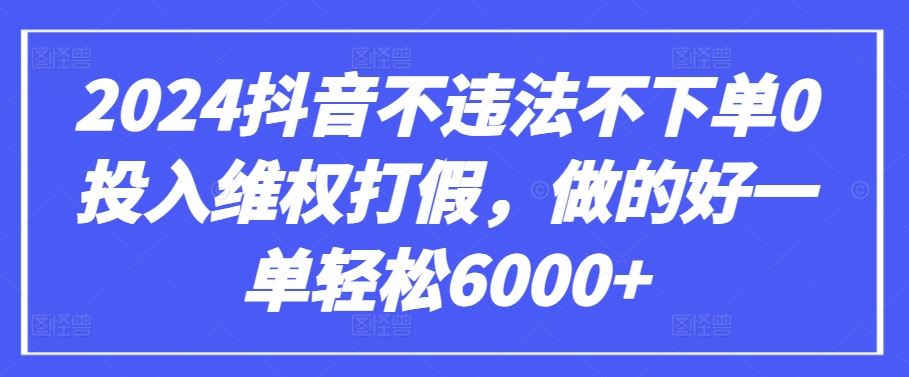 2024抖音不违法不下单0投入维权打假，做的好一单轻松6000+【仅揭秘】-大可网创