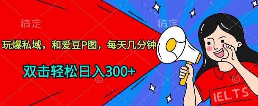 玩爆私域，和爱豆P图，每天几分钟 轻松日入300+【揭秘】-大可网创