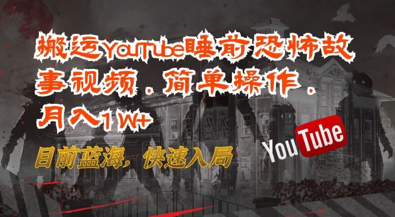 搬运YouTube睡前恐怖故事视频，简单操作，月入1W+，目前蓝海，快速入局【揭秘】-大可网创