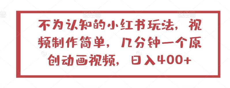 不为认知的小红书玩法，视频制作简单，几分钟一个原创动画视频，日入400+【揭秘】-大可网创