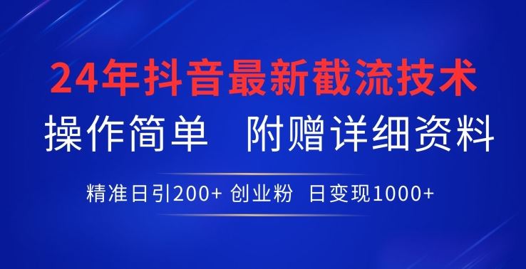 24年最新抖音截流技术，精准日引200+创业粉，操作简单附赠详细资料【揭秘】-大可网创