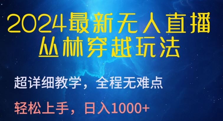 2024最新无人直播，丛林穿越玩法，超详细教学，全程无难点，轻松上手，日入1000+【揭秘】-大可网创