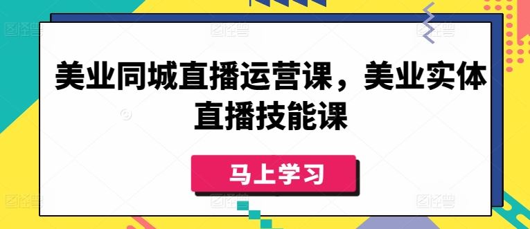 美业同城直播运营课，美业实体直播技能课-大可网创