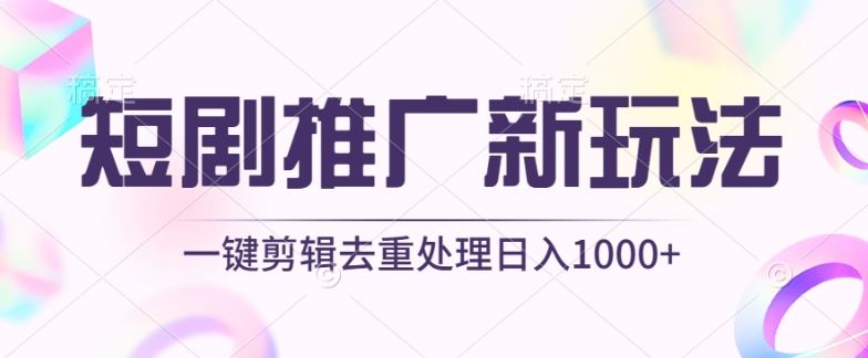 短剧推广新玩法，不剪辑，工具助力一键过原创，日入1000+【揭秘】-大可网创