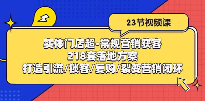 实体门店超常规营销获客：218套落地方案/打造引流/锁客/复购/裂变营销-大可网创
