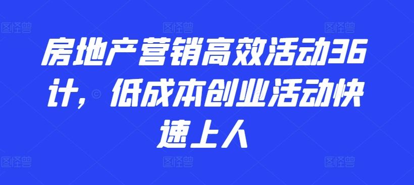 房地产营销高效活动36计，​低成本创业活动快速上人-大可网创