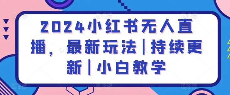 2024小红书无人直播，最新玩法|持续更新|小白教学-大可网创