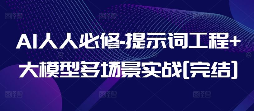 AI人人必修-提示词工程+大模型多场景实战[完结]-大可网创