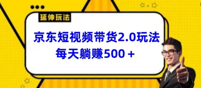 2024最新京东短视频带货2.0玩法，每天3分钟，日入500+【揭秘】-大可网创