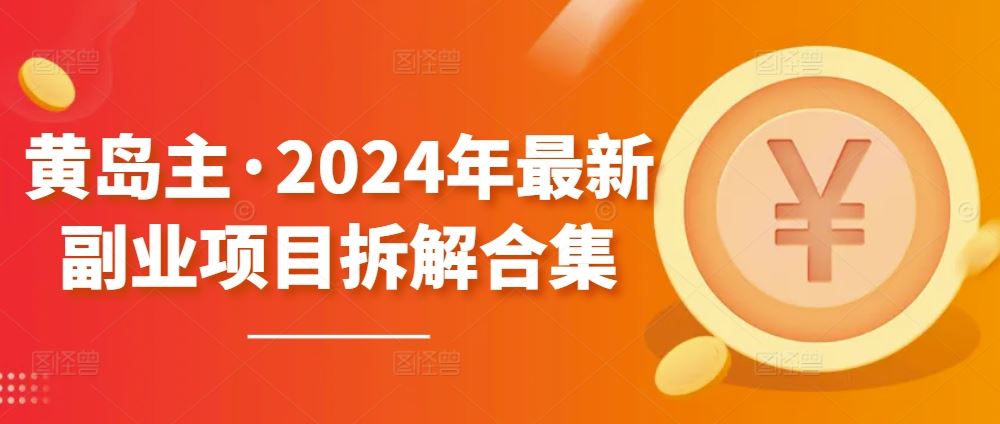 黄岛主·2024年最新副业项目拆解合集【无水印】-大可网创