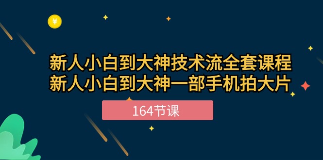 新手小白到大神技术流全套课程，新人小白到大神一部手机拍大片（164节）-大可网创