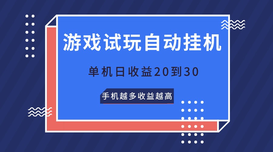 游戏试玩，无需养机，单机日收益20到30，手机越多收益越高-大可网创