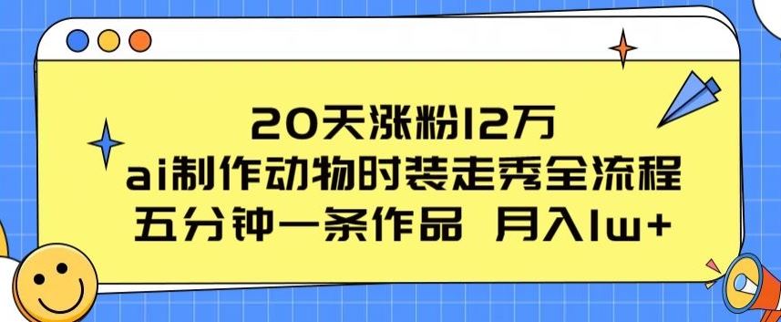 20天涨粉12万，ai制作动物时装走秀全流程，五分钟一条作品，流量大【揭秘】-大可网创
