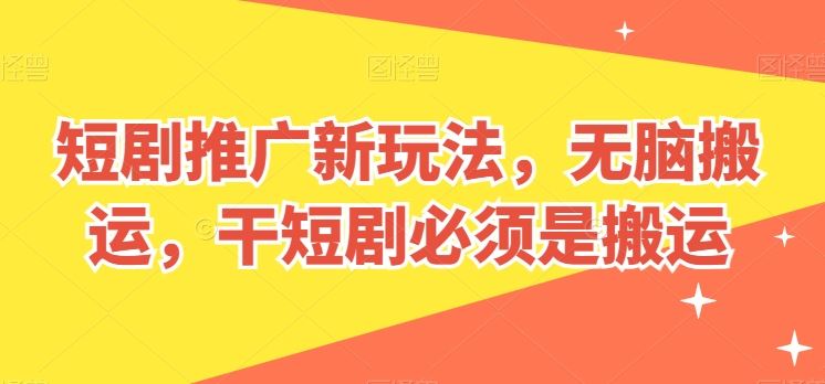 短剧推广新玩法，无脑搬运，干短剧必须是搬运【揭秘】-大可网创