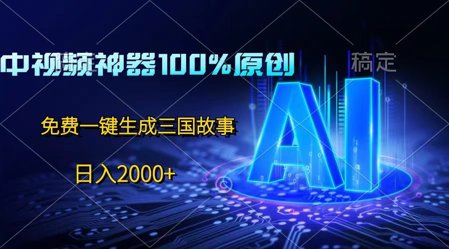 中视频神器100%过原创，免费AI一键生成三国故事，日入2000+-大可网创