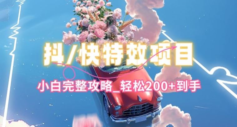 抖音快手双平台特效教程，玩法简单，小白完整攻略，轻松100+到手【揭秘】-大可网创