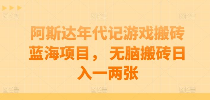 阿斯达年代记游戏搬砖蓝海项目， 无脑搬砖日入一两张【揭秘】-大可网创