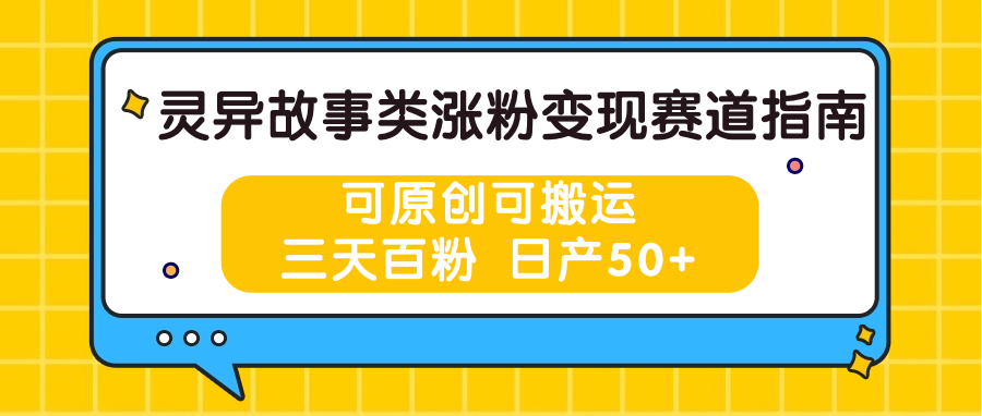 灵异故事类涨粉变现赛道指南，可原创可搬运，三天百粉 日产50+-大可网创