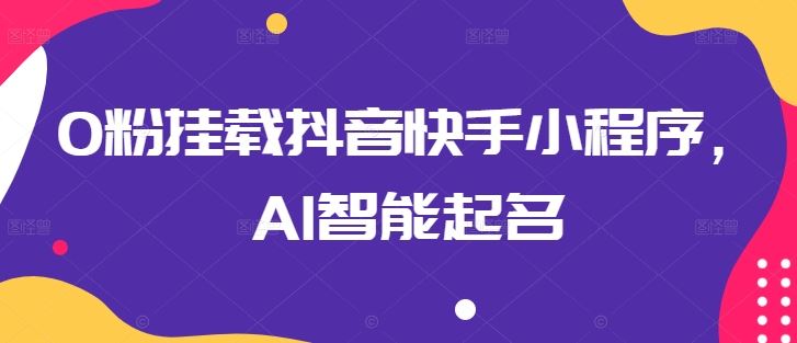 0粉挂载抖音快手小程序，AI智能起名-大可网创