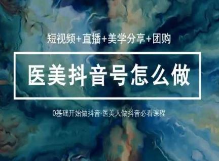 玩转医美抖音短视频与直播，36堂网课学逻辑(短视频+直播+美学分享+团购)-大可网创