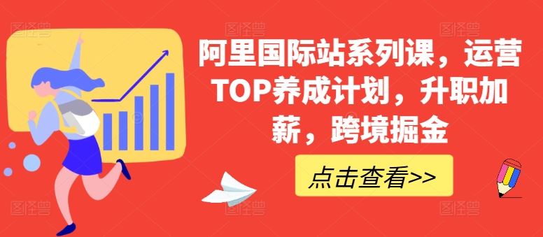 阿里国际站系列课，运营TOP养成计划，升职加薪，跨境掘金-大可网创