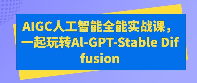 AIGC人工智能全能实战课，一起玩转Al-GPT-Stable Diffusion-大可网创