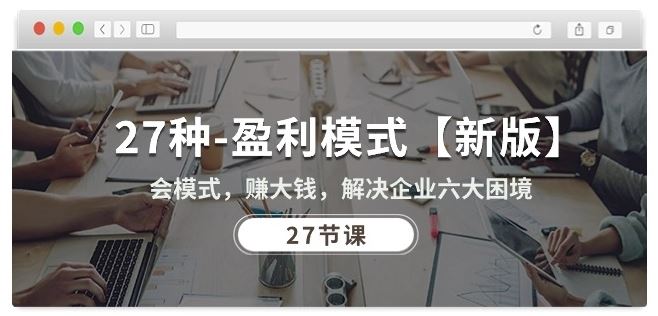 27种盈利模式【新版】会模式，赚大钱，解决企业六大困境 (27节课)-大可网创