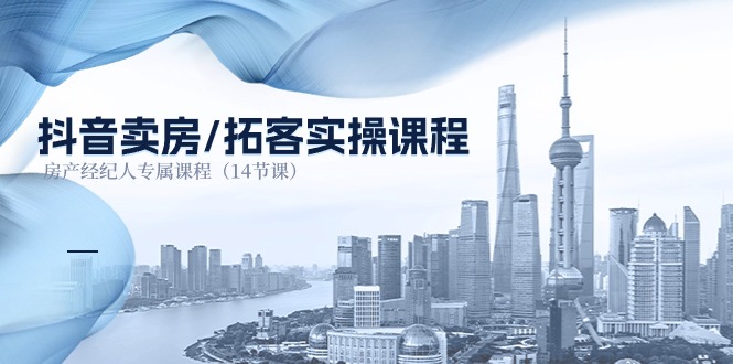 抖音卖房拓客实操课程，房产经纪人专属课程（14节课）-大可网创