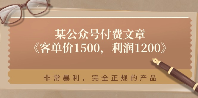 某公众号付费文章《客单价1500，利润1200》非常暴利，完全正规的产品-大可网创