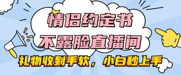 情侣约定书不露脸直播间，礼物收到手软，小白秒上手【揭秘】-大可网创