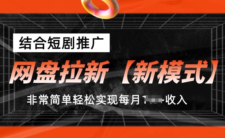 网盘拉新【新模式】，结合短剧推广，听话照做，非常简单轻松实现每月1w+收入【揭秘】-大可网创