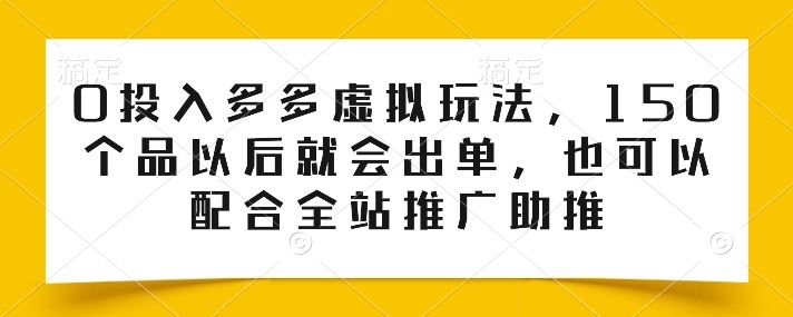 0投入多多虚拟玩法，150个品以后就会出单，也可以配合全站推广助推-大可网创