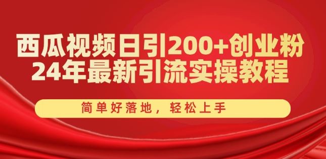 西瓜视频日引200+创业粉，24年最新引流实操教程，简单好落地，轻松上手【揭秘】-大可网创