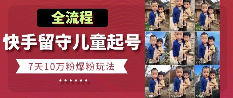 快手留守儿童博同情起号，7天10万粉爆粉玩法，全流程-大可网创