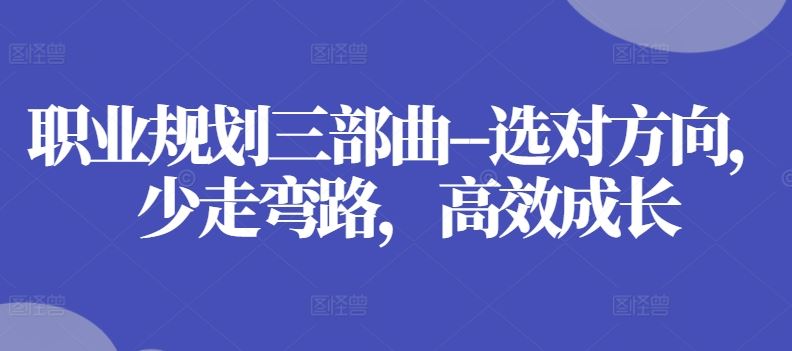 职业规划三部曲–选对方向，少走弯路，高效成长-大可网创