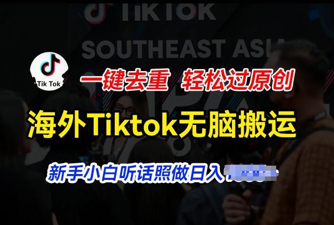 海外Tiktok短视频无脑搬运，一键去重轻松过原创，新手小白听话照做日入几张【揭秘】-大可网创