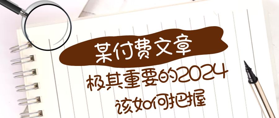 （8367期）极其重要的2024该如何把握？【某公众号付费文章】-大可网创