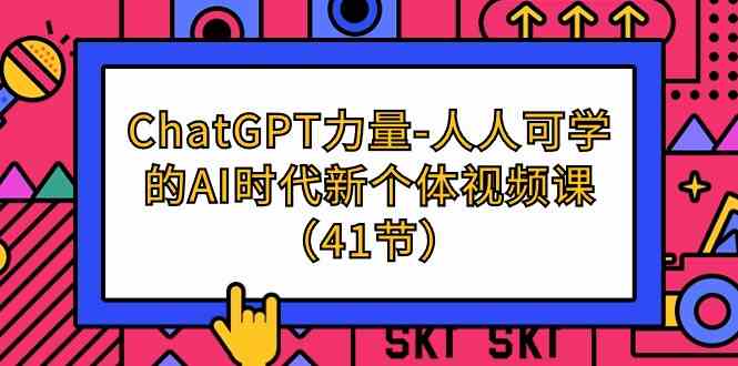 （9670期）ChatGPT-力量-人人可学的AI时代新个体视频课（41节）-大可网创