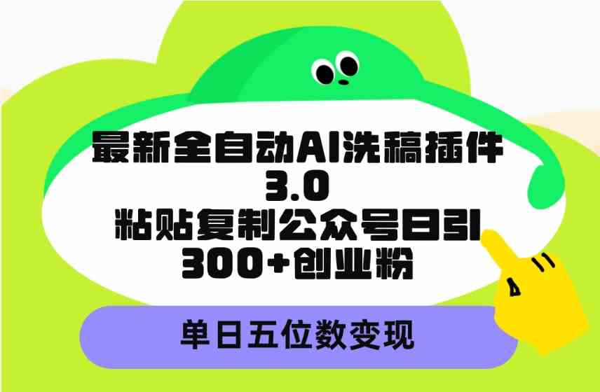 （9662期）最新全自动AI洗稿插件3.0，粘贴复制公众号日引300+创业粉，单日五位数变现-大可网创