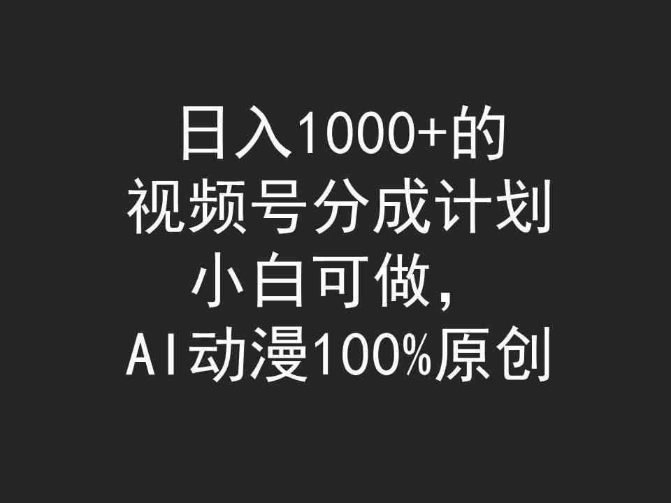 （9653期）日入1000+的视频号分成计划，小白可做，AI动漫100%原创-大可网创