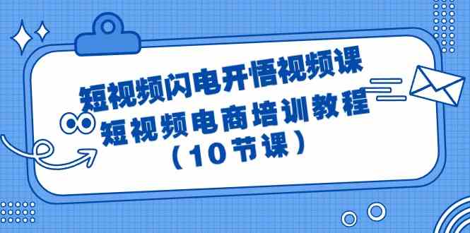 （9682期）短视频-闪电开悟视频课：短视频电商培训教程（10节课）-大可网创