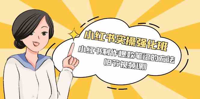 （9755期）小红书实操强化班，小红书制作爆款笔记的方法（8节视频课）-大可网创