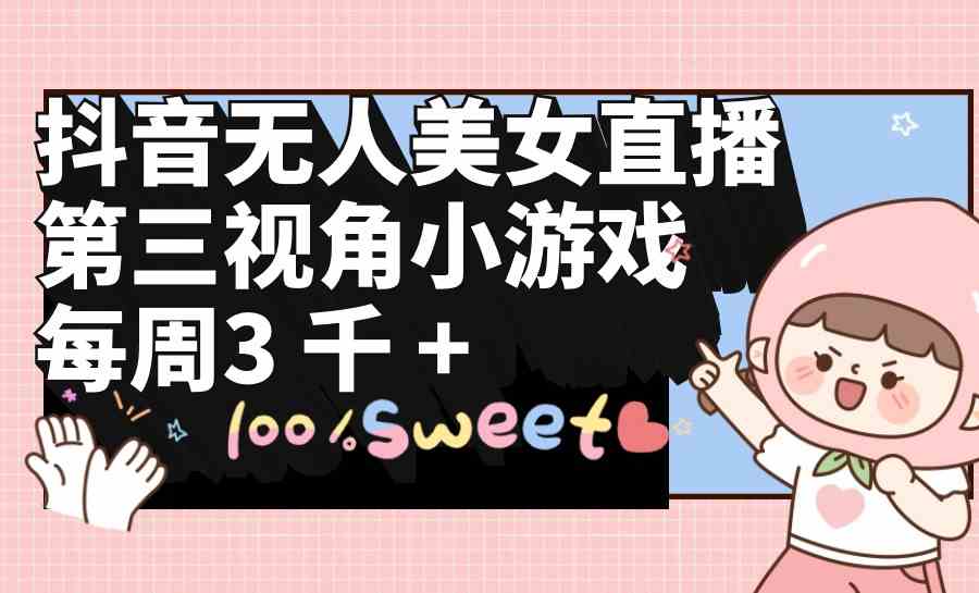 （9796期）抖音无人美女直播，第三视角小游戏，每周收益3000+-大可网创