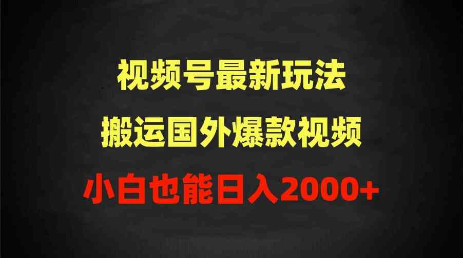 （9796期）2024视频号最新玩法，搬运国外爆款视频，100%过原创，小白也能日入2000+-大可网创