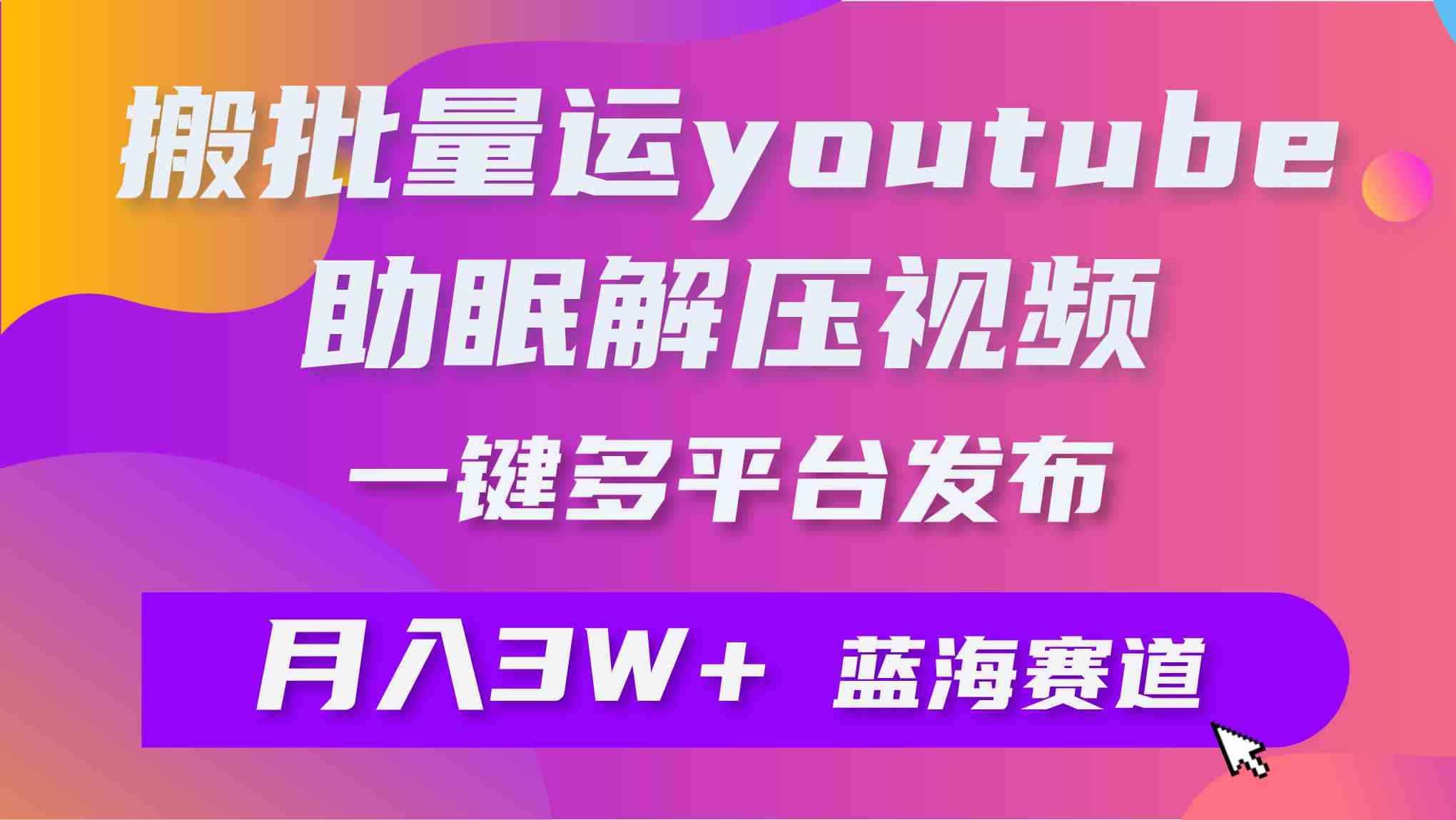 （9727期）批量搬运YouTube解压助眠视频 一键多平台发布 月入2W+-大可网创