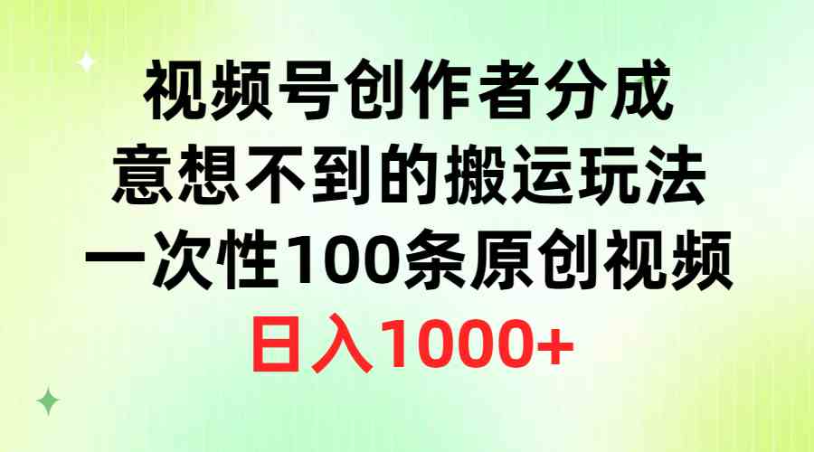 （9737期）视频号创作者分成，意想不到的搬运玩法，一次性100条原创视频，日入1000+-大可网创